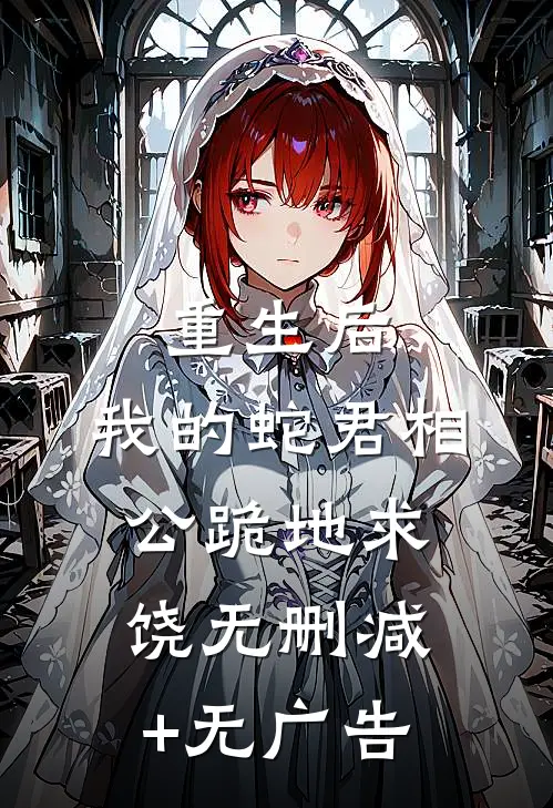 重生后，我的蛇君相公跪地求饶无删减+无广告