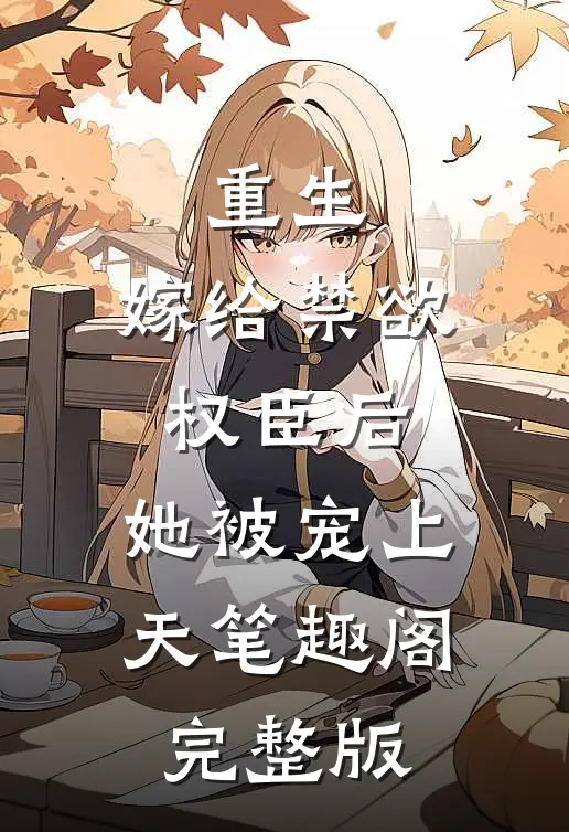 重生:嫁给禁欲权臣后,她被宠上天笔趣阁完整版