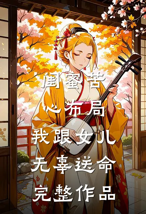 闺蜜苦心布局，我跟女儿无辜送命完整作品