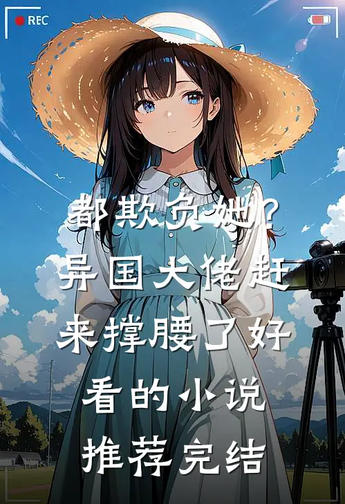 都欺负她？异国大佬赶来撑腰了好看的小说推荐完结