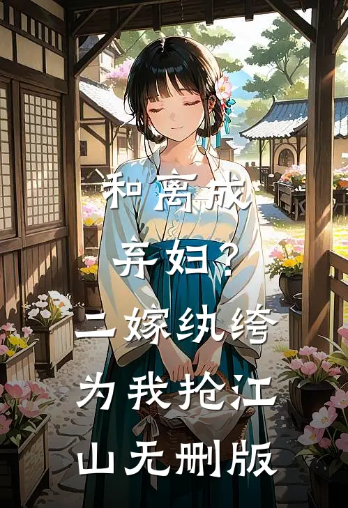 和离成弃妇？二嫁纨绔为我抢江山无删版