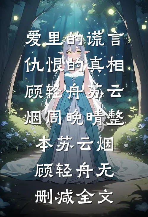 爱里的谎言，仇恨的真相:顾轻舟苏云烟周晚晴整本苏云烟顾轻舟无删减全文