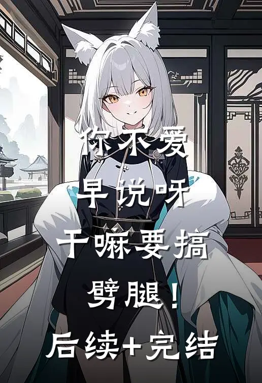 你不爱早说呀，干嘛要搞劈腿！后续+完结