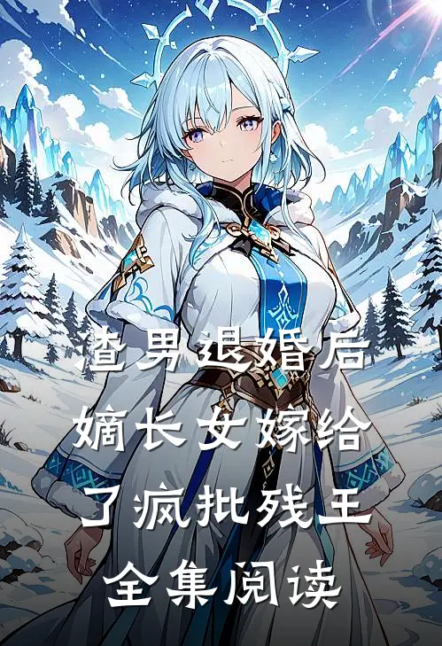 渣男退婚后，嫡长女嫁给了疯批残王全集阅读