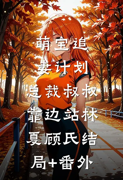 萌宝追妻计划：总裁叔叔靠边站林夏顾氏结局+番外