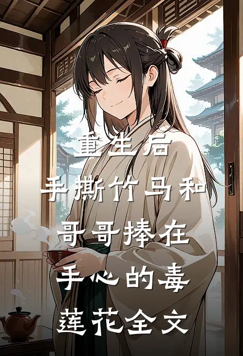 重生后，手撕竹马和哥哥捧在手心的毒莲花全文
