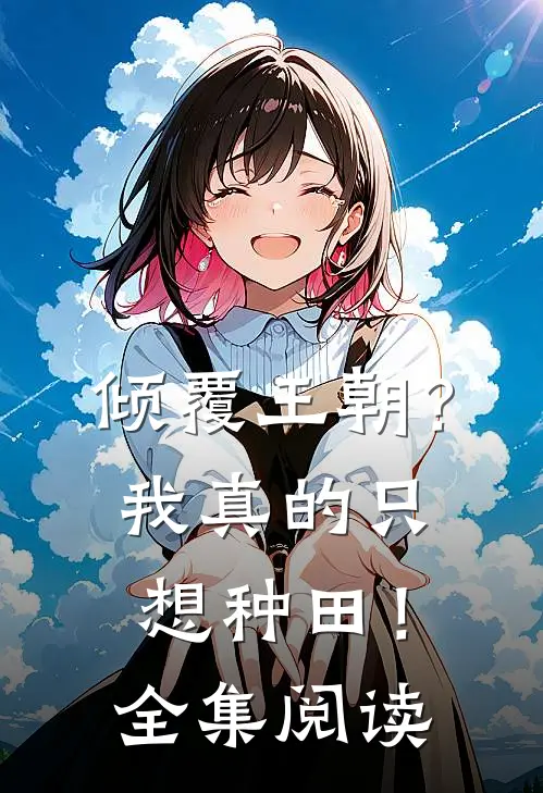 倾覆王朝？我真的只想种田！全集阅读