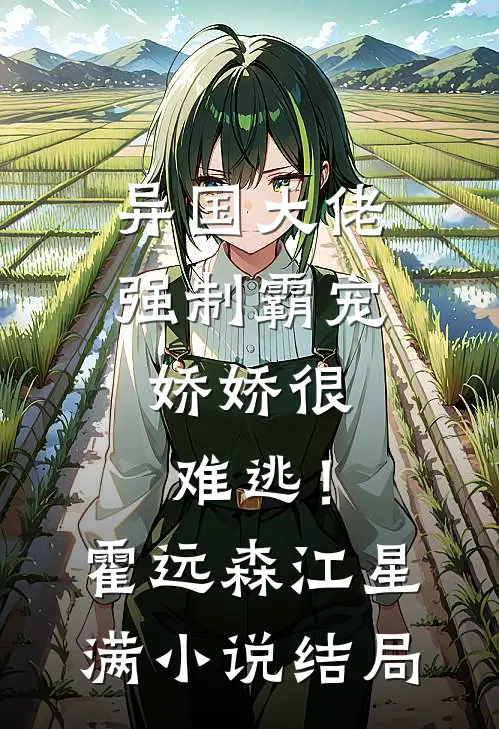 异国大佬强制霸宠，娇娇很难逃！霍远森江星满小说结局
