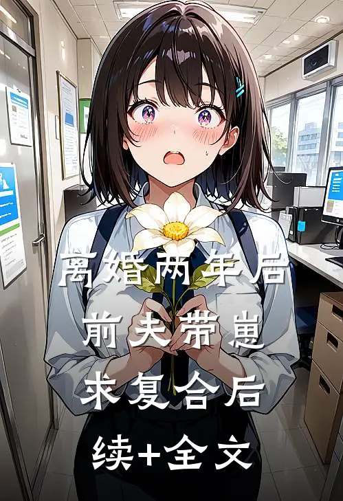 离婚两年后，前夫带崽求复合后续+全文