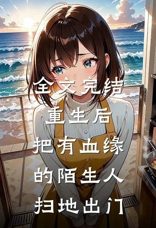 全文完结重生后，把有血缘的陌生人扫地出门
