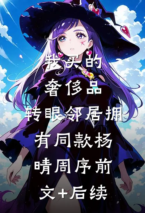我买的奢侈品，转眼邻居拥有同款杨晴周序前文+后续