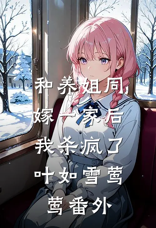 和养姐同嫁一家后，我杀疯了叶如雪莺莺 番外