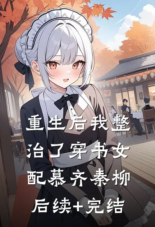 重生后我整治了穿书女配慕齐秦柳后续+完结
