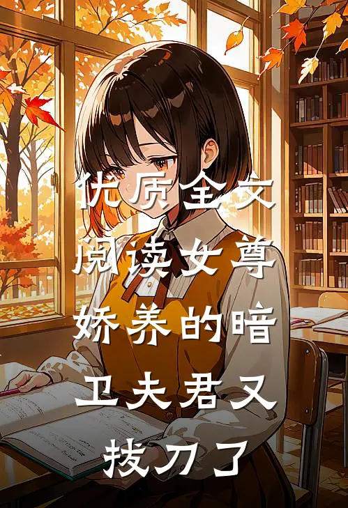 优质全文阅读女尊：娇养的暗卫夫君又拔刀了