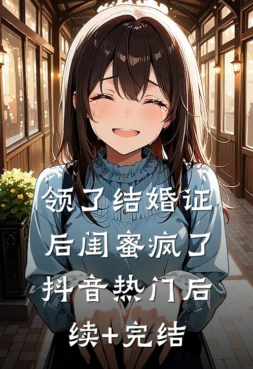 领了结婚证后闺蜜疯了抖音热门后续+完结