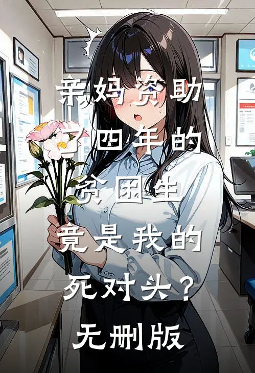 亲妈资助了四年的贫困生，竟是我的死对头？无删版