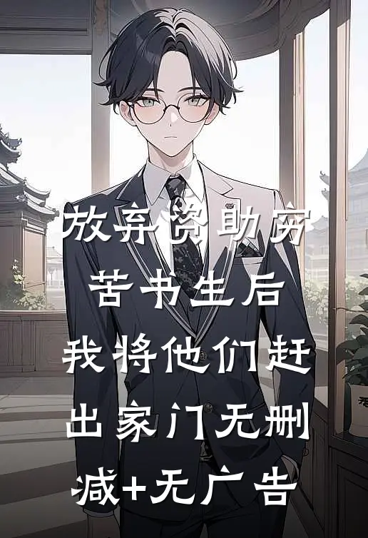 放弃资助穷苦书生后，我将他们赶出家门无删减+无广告