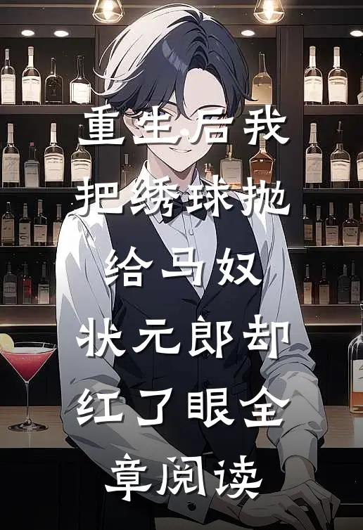 重生后我把绣球抛给马奴，状元郎却红了眼全章阅读