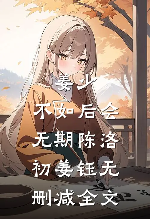 姜少，不如后会无期陈洛初姜钰无删减全文
