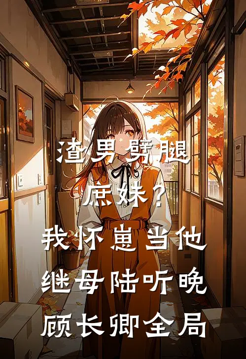 渣男劈腿庶妹？我怀崽当他继母陆听晚顾长卿全局