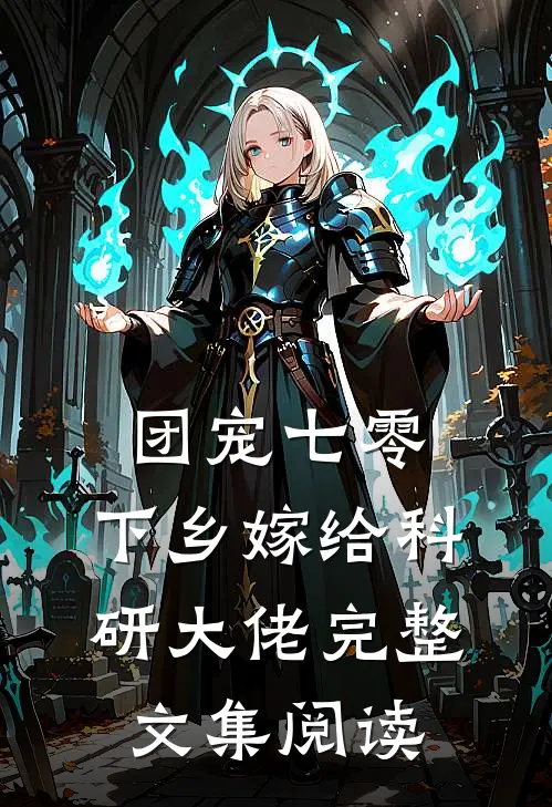 团宠七零，下乡嫁给科研大佬完整文集阅读