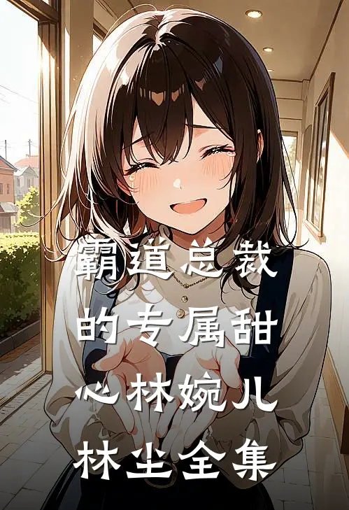 霸道总裁的专属甜心林婉儿林尘 全集