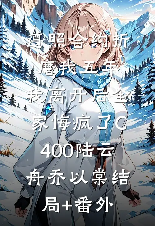遵照合约折磨我五年，我离开后全家悔疯了C400陆云舟乔以棠结局+番外