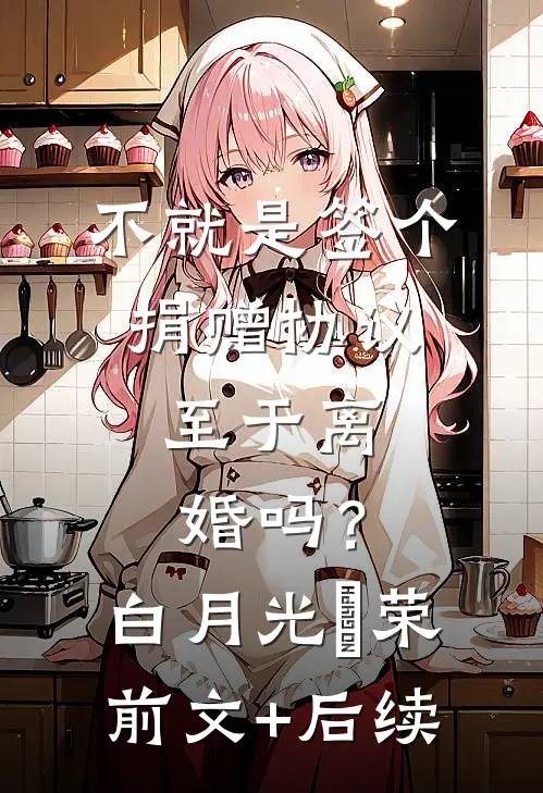 不就是签个捐赠协议，至于离婚吗？白月光昇荣前文+后续