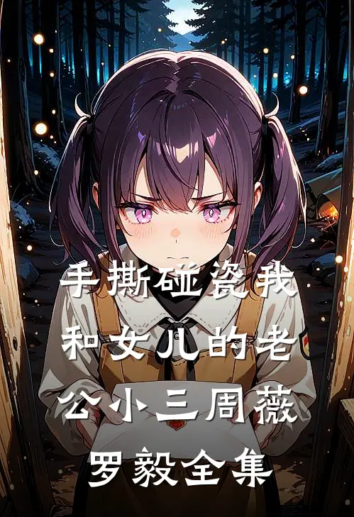 手撕碰瓷我和女儿的老公小三周薇罗毅 全集