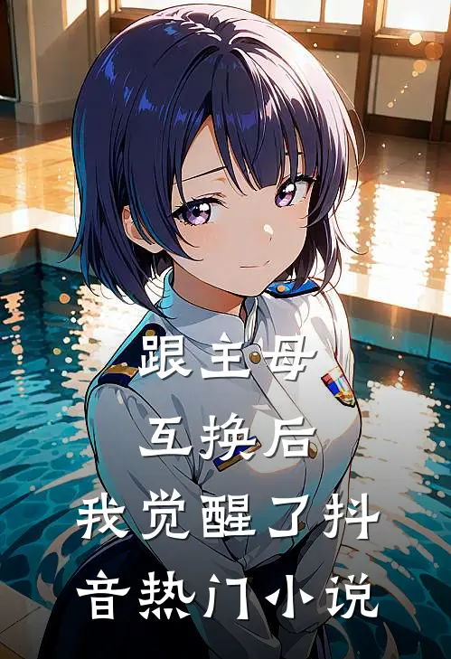 跟主母互换后，我觉醒了抖音热门小说