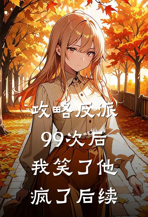 攻略反派99次后，我笑了他疯了后续