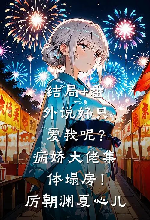 结局+番外说好只爱我呢？病娇大佬集体塌房！厉朝渊夏心儿