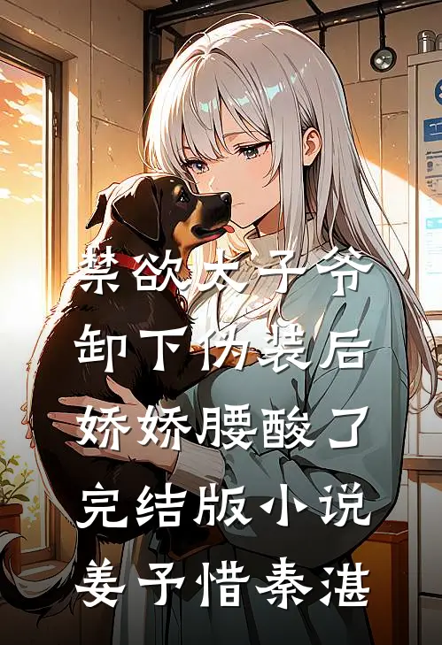 禁欲太子爷卸下伪装后，娇娇腰酸了完结版小说姜予惜秦湛
