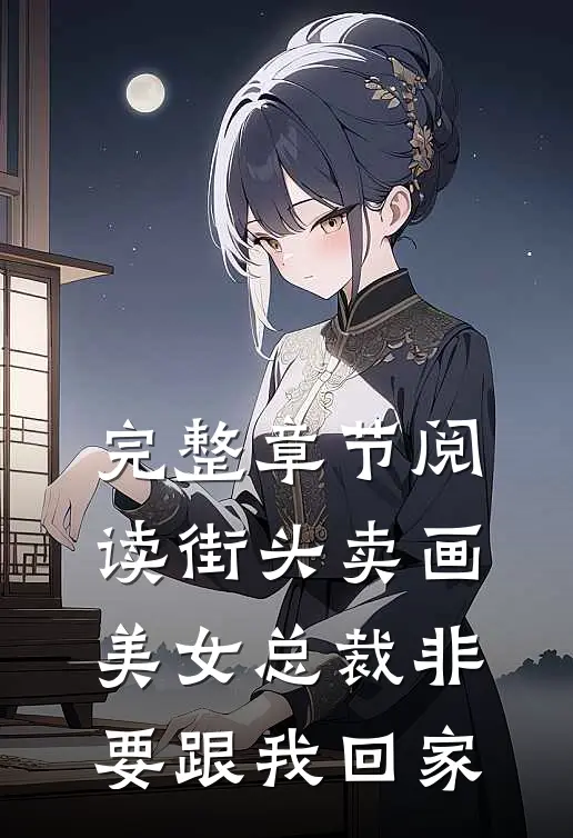 完整章节阅读街头卖画，美女总裁非要跟我回家