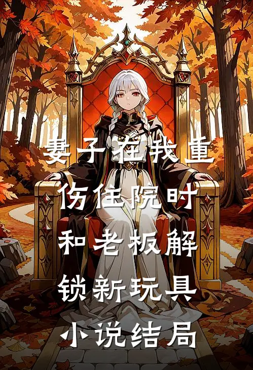 妻子在我重伤住院时，和老板解锁新玩具小说结局