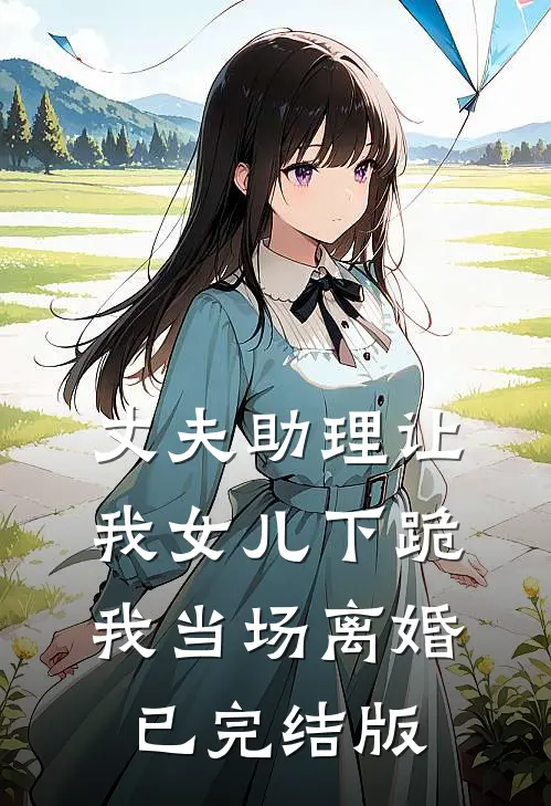 丈夫助理让我女儿下跪，我当场离婚已完结版