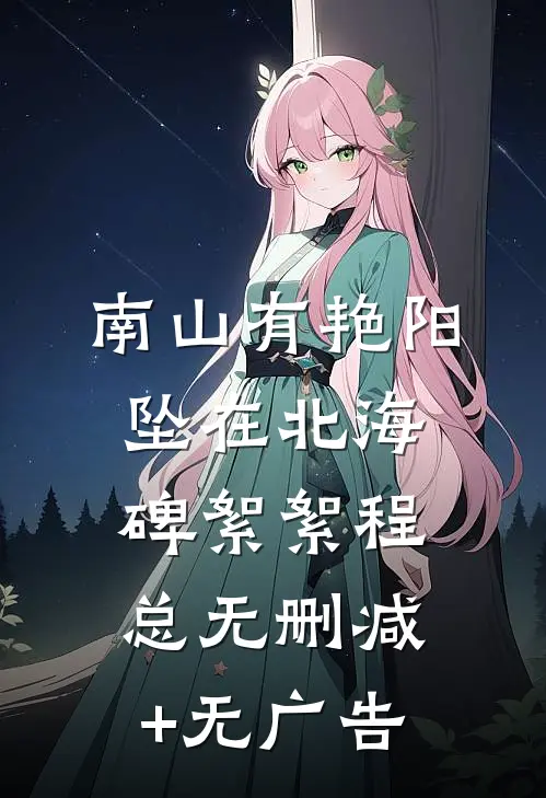 南山有艳阳，坠在北海碑絮絮程总无删减+无广告