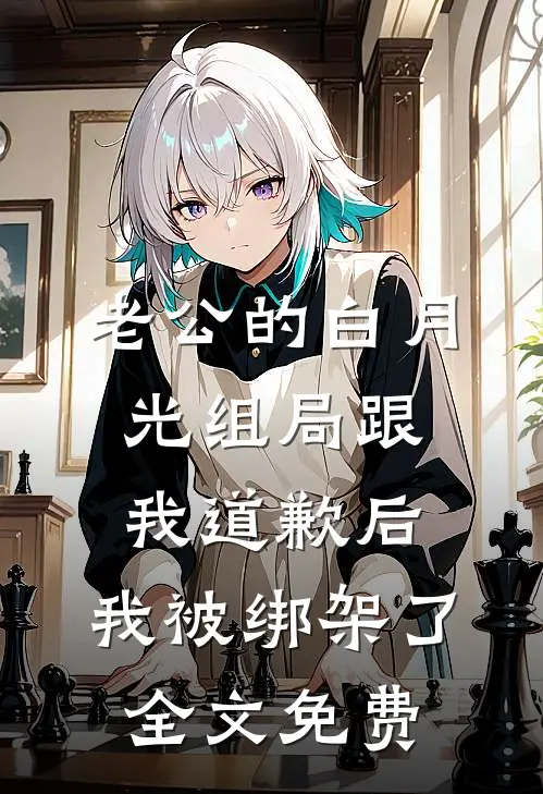 老公的白月光组局跟我道歉后，我被绑架了全文免费