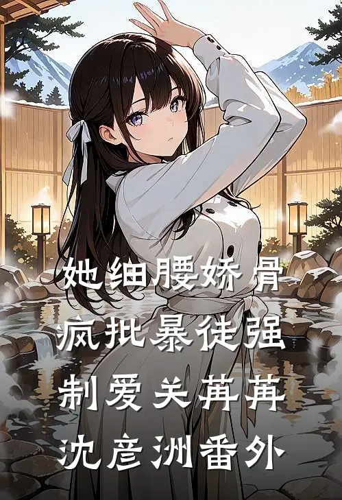 她细腰娇骨，疯批暴徒强制爱关苒苒沈彦洲 番外