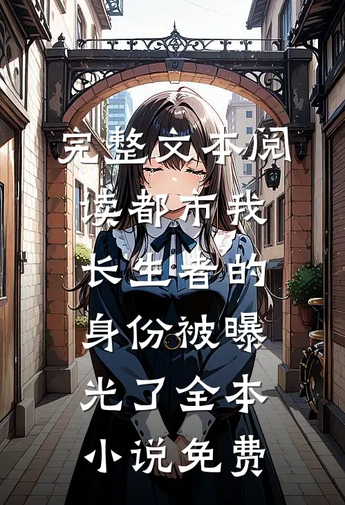 完整文本阅读都市我长生者的身份被曝光了全本小说免费