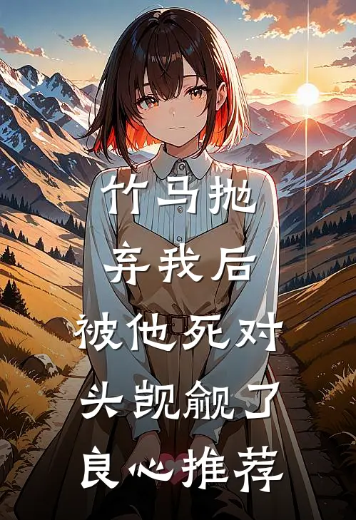 竹马抛弃我后，被他死对头觊觎了良心推荐
