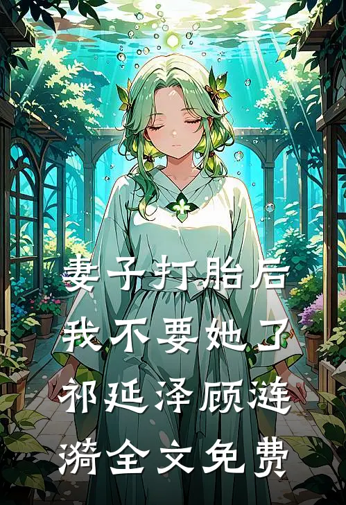 妻子打胎后，我不要她了祁延泽顾涟漪全文免费