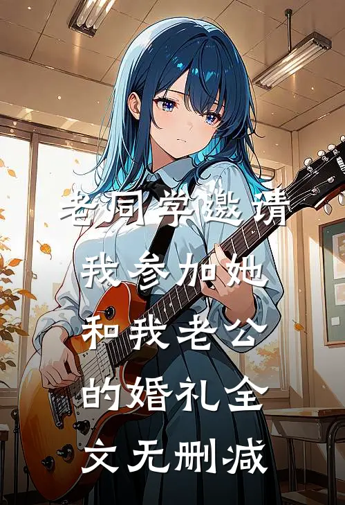 老同学邀请我参加她和我老公的婚礼全文无删减