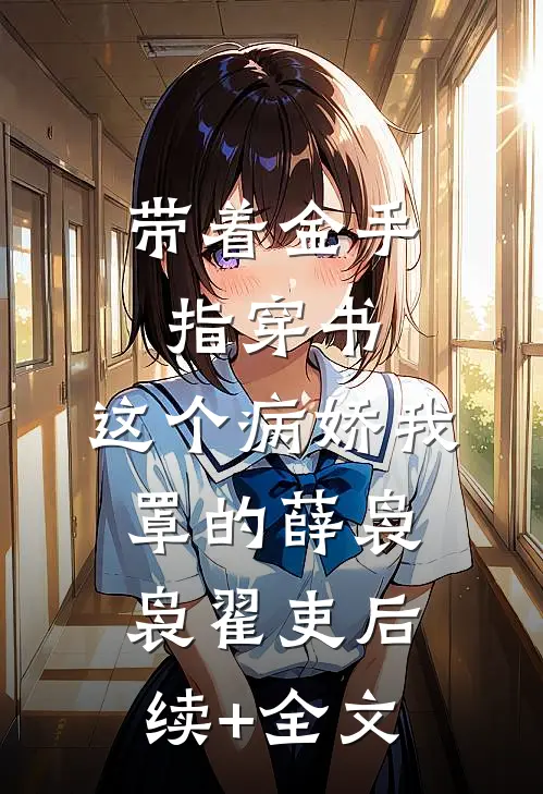 带着金手指穿书：这个病娇我罩的薛袅袅翟吏后续+全文