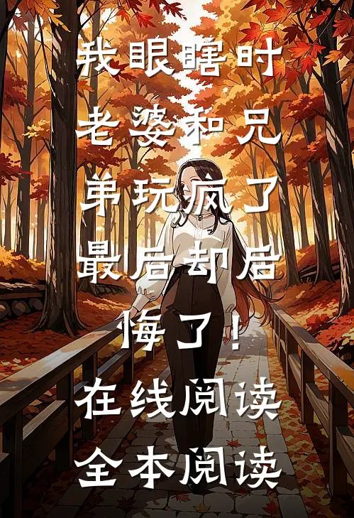 我眼瞎时老婆和兄弟玩疯了，最后却后悔了！在线阅读全本阅读