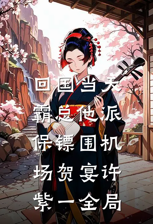 回国当天，霸总他派保镖围机场贺宴许紫一全局