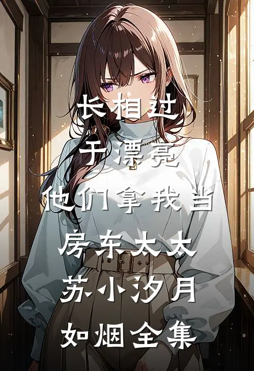 长相过于漂亮，他们拿我当房东太太苏小汐月如烟 全集
