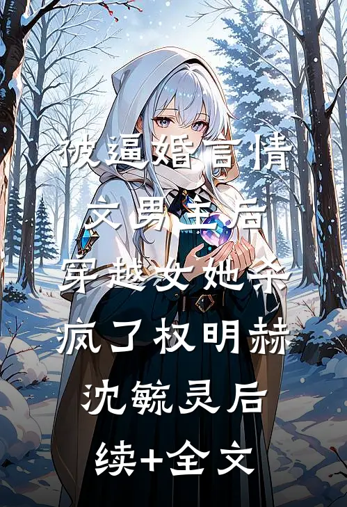 被逼婚言情文男主后，穿越女她杀疯了权明赫沈毓灵后续+全文