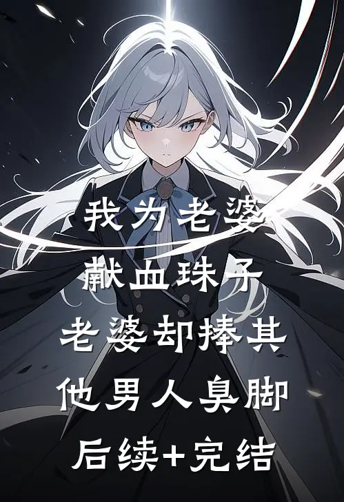我为老婆献血珠子，老婆却捧其他男人臭脚后续+完结