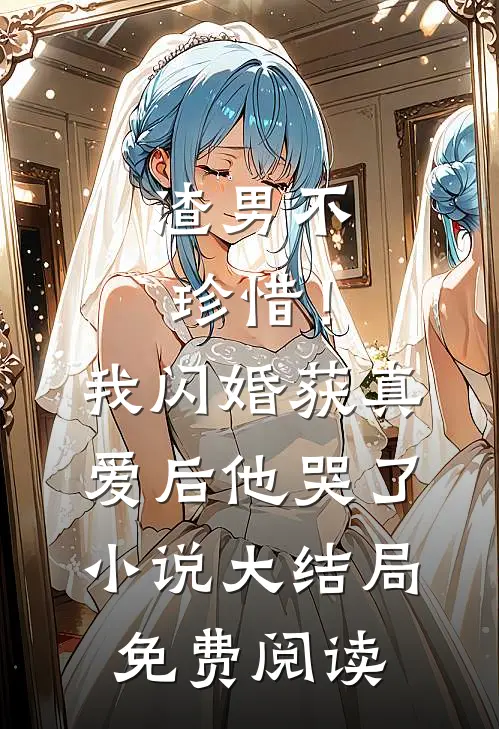 渣男不珍惜！我闪婚获真爱后他哭了小说大结局免费阅读
